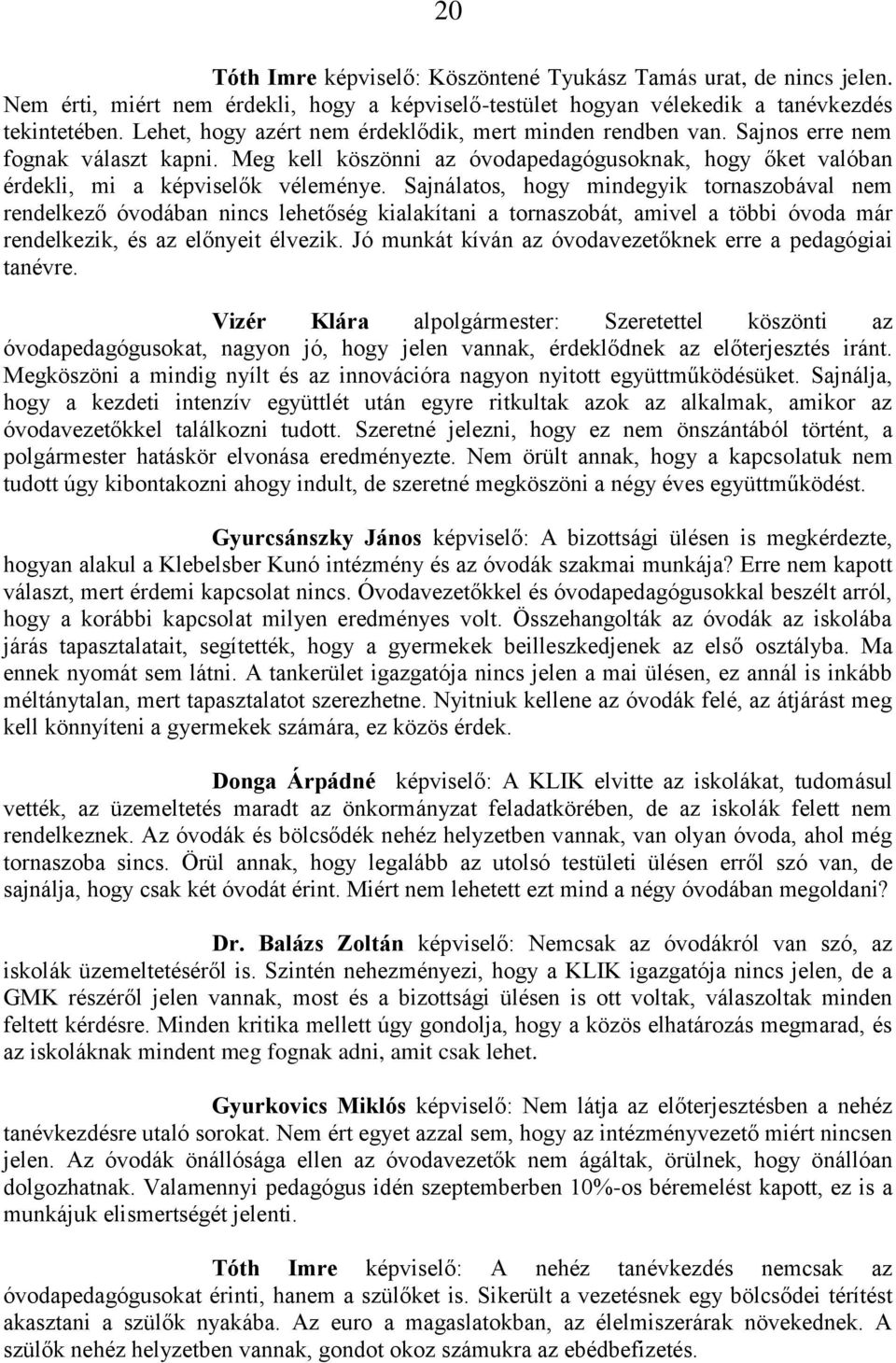 Sajnálatos, hogy mindegyik tornaszobával nem rendelkező óvodában nincs lehetőség kialakítani a tornaszobát, amivel a többi óvoda már rendelkezik, és az előnyeit élvezik.
