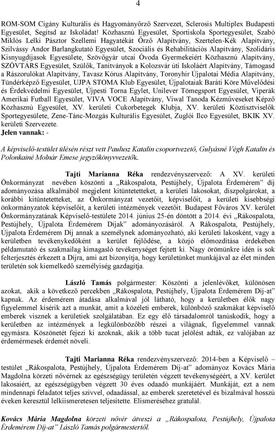 Rehabilitációs Alapítvány, Szolidáris Kisnyugdíjasok Egyesülete, Szövőgyár utcai Óvoda Gyermekeiért Közhasznú Alapítvány, SZÖVTÁRS Egyesület, Szülők, Tanítványok a Kolozsvár úti Iskoláért Alapítvány,
