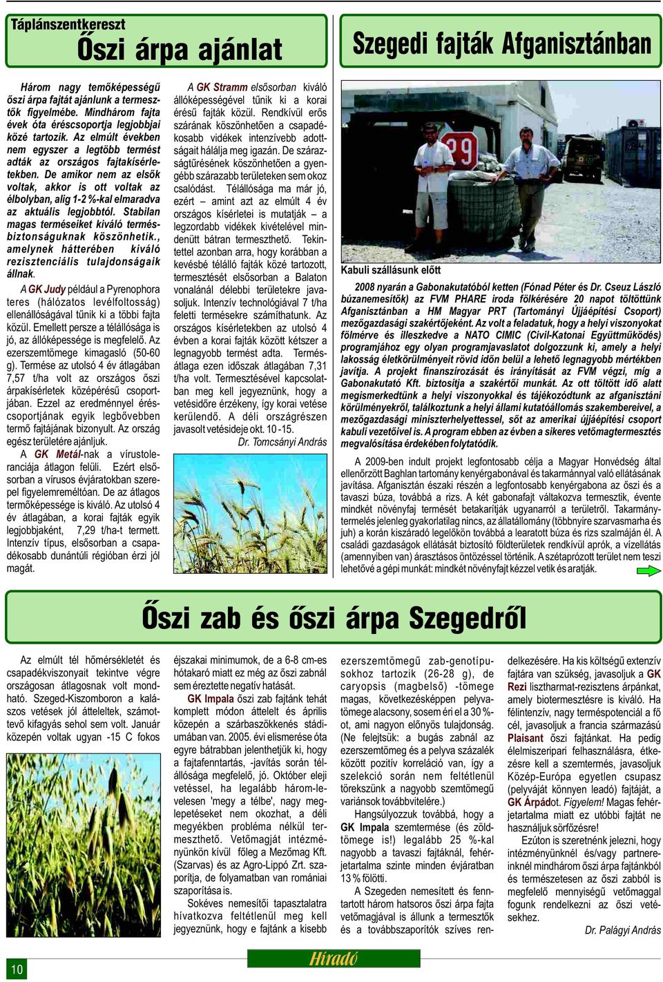 De amikor nem az elsők voltak, akkor is ott voltak az élbolyban, alig 1-2 %-kal elmaradva az aktuális legjobbtól. Stabilan magas terméseiket kiváló termésbiztonságuknak köszönhetik.