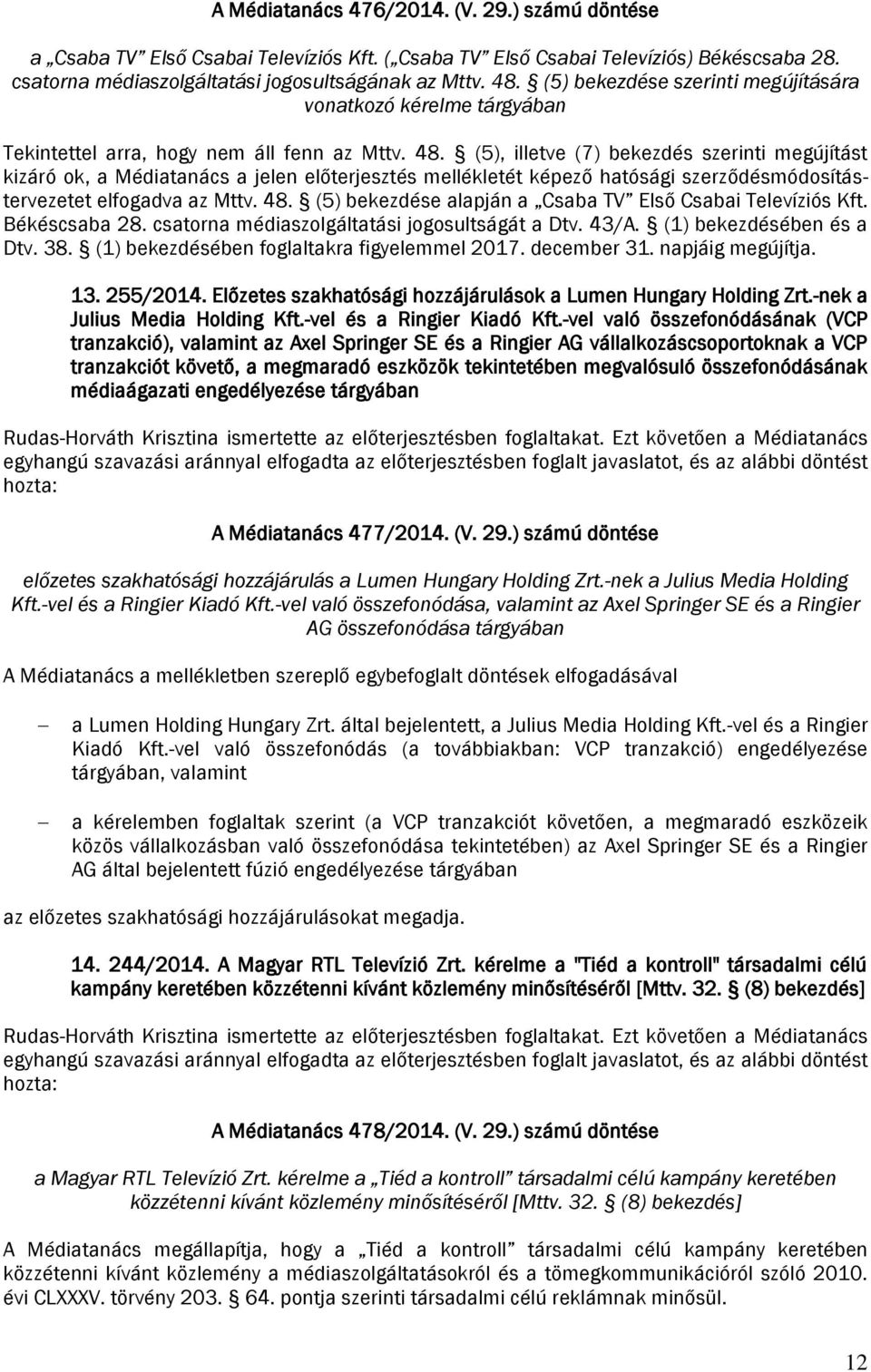 (5), illetve (7) bekezdés szerinti megújítást kizáró ok, a Médiatanács a jelen előterjesztés mellékletét képező hatósági szerződésmódosítástervezetet elfogadva az Mttv. 48.