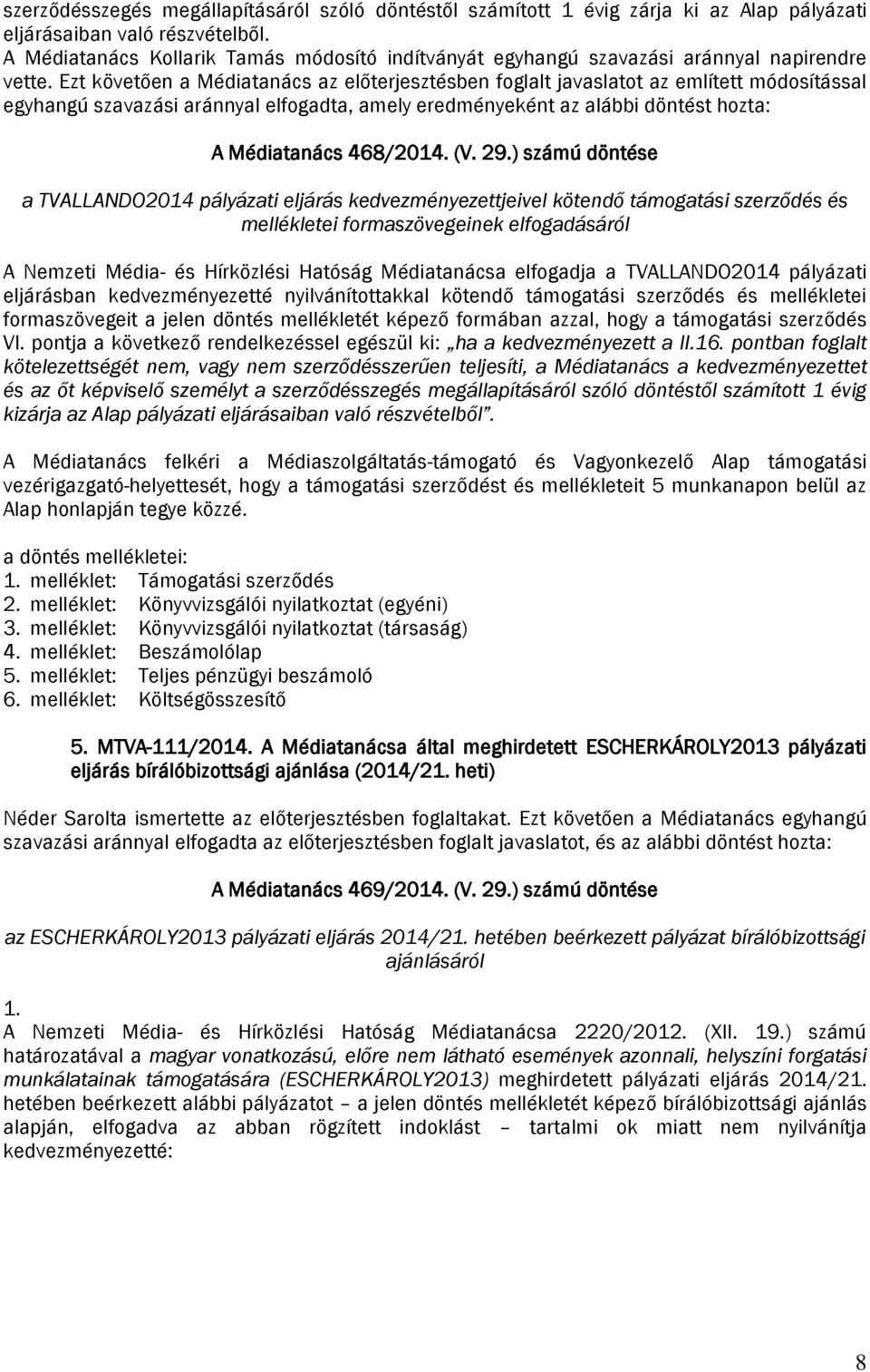 Ezt követően a Médiatanács az előterjesztésben foglalt javaslatot az említett módosítással egyhangú szavazási aránnyal elfogadta, amely eredményeként az alábbi döntést A Médiatanács 468/2014. (V. 29.