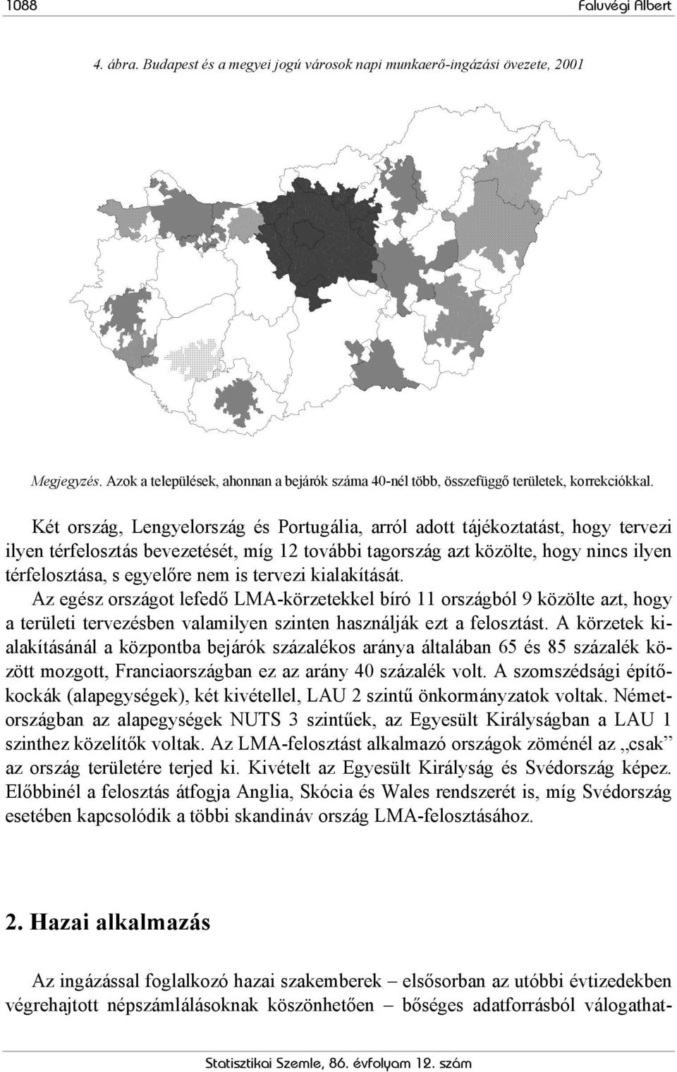 Két ország, Lengyelország és Portugália, arról adott tájékoztatást, hogy tervezi ilyen térfelosztás bevezetését, míg 12 további tagország azt közölte, hogy nincs ilyen térfelosztása, s egyelőre nem