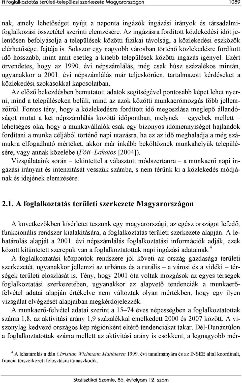 Sokszor egy nagyobb városban történő közlekedésre fordított idő hosszabb, mint amit esetleg a kisebb települések közötti ingázás igényel. Ezért örvendetes, hogy az 1990.