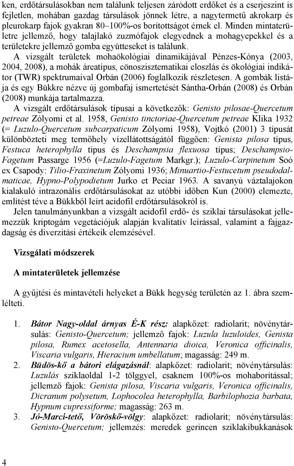 A vizsgált területek mohaökológiai dinamikájával Pénzes-Kónya (2003, 2004, 2008), a mohák áreatípus, cönoszisztematikai eloszlás és ökológiai indikátor (TWR) spektrumaival Orbán (2006) foglalkozik