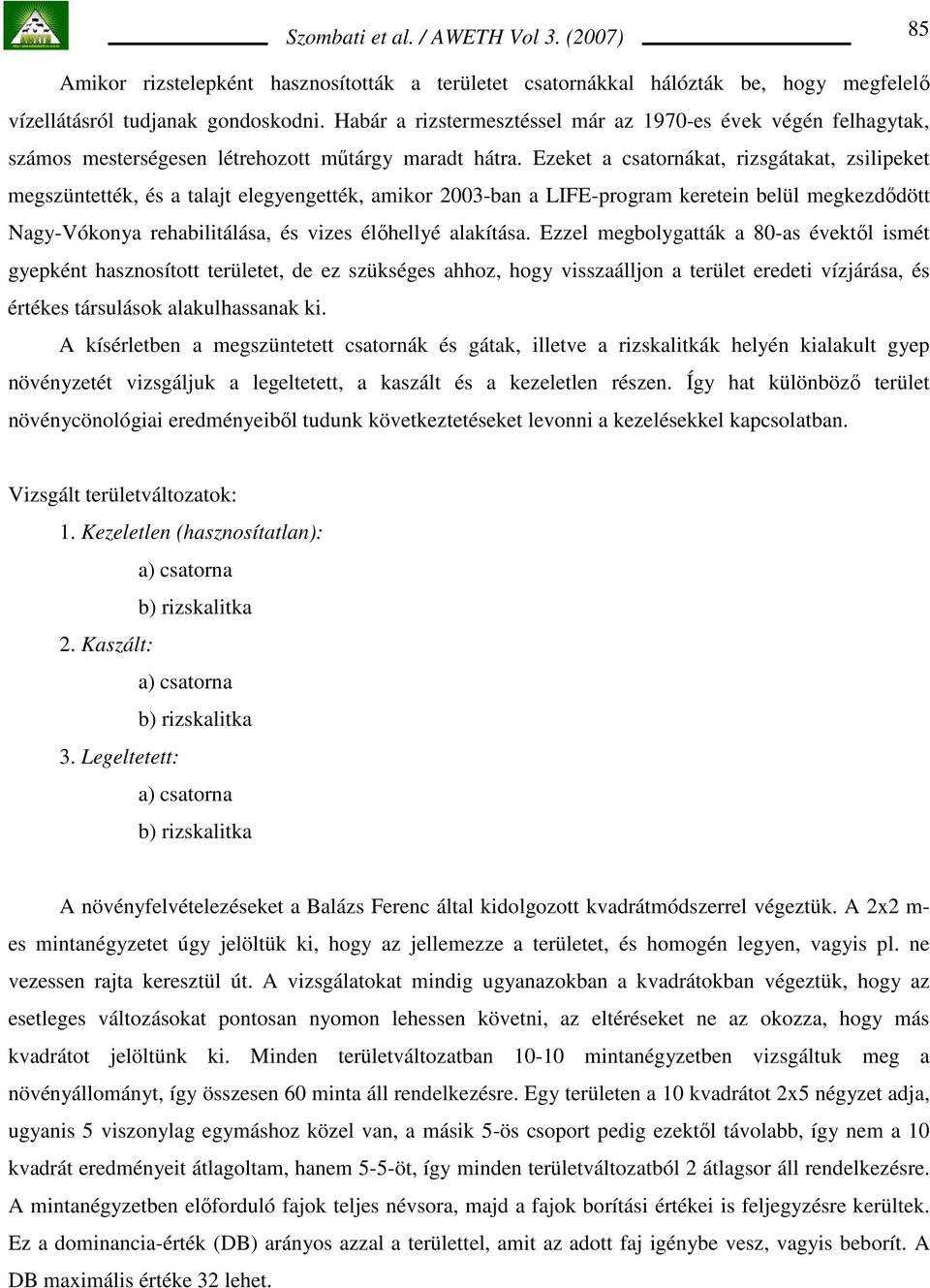 Ezeket a csatornákat, rizsgátakat, zsilipeket megszüntették, és a talajt elegyengették, amikor 2003-ban a LIFE-program keretein belül megkezdıdött Nagy-Vókonya rehabilitálása, és vizes élıhellyé