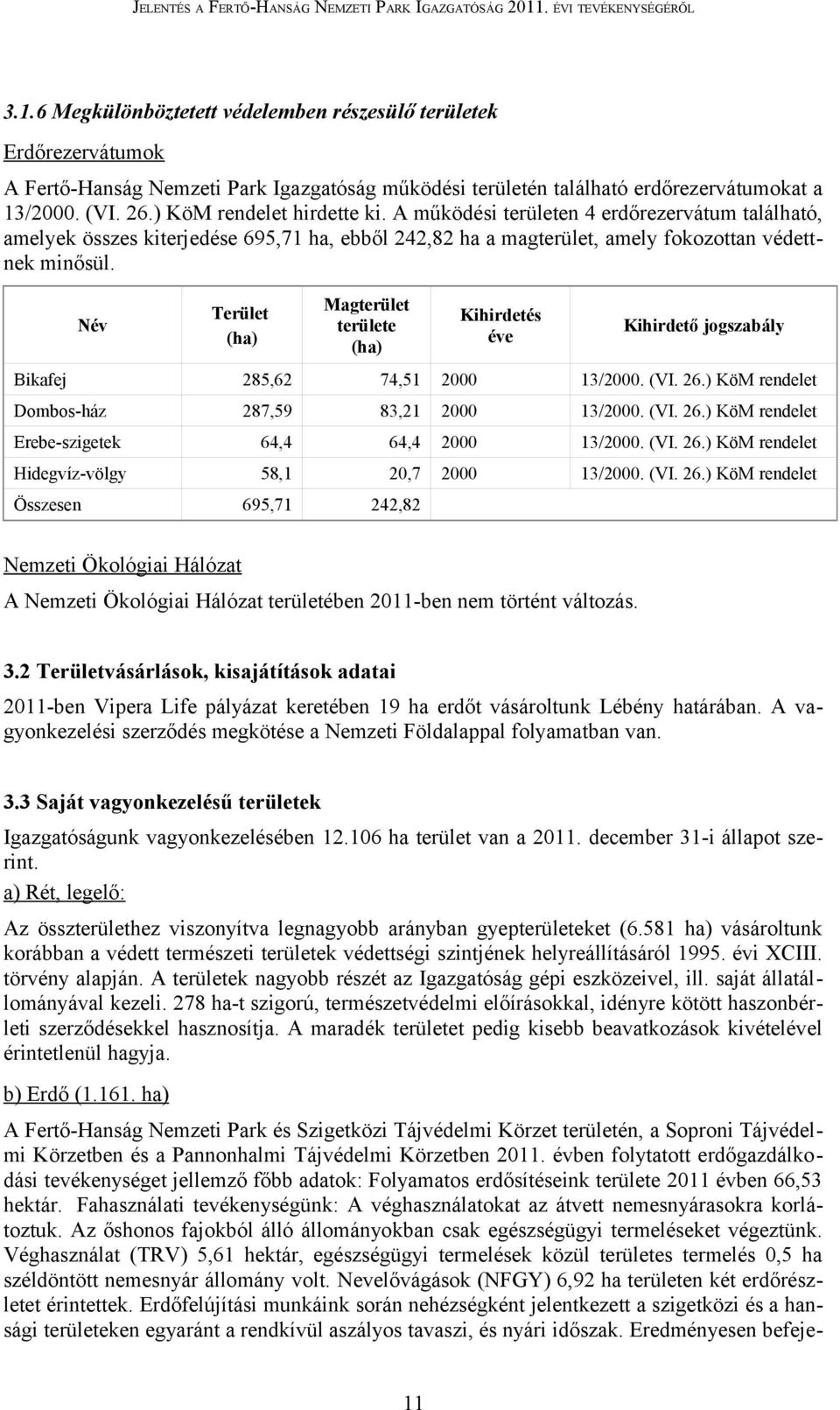 Név Terület (ha) Magterület területe (ha) Kihirdetés éve Kihirdető jogszabály Bikafej 285,62 74,51 2000 13/2000. (VI. 26.) KöM rendelet Dombos-ház 287,59 83,21 2000 13/2000. (VI. 26.) KöM rendelet Erebe-szigetek 64,4 64,4 2000 13/2000.