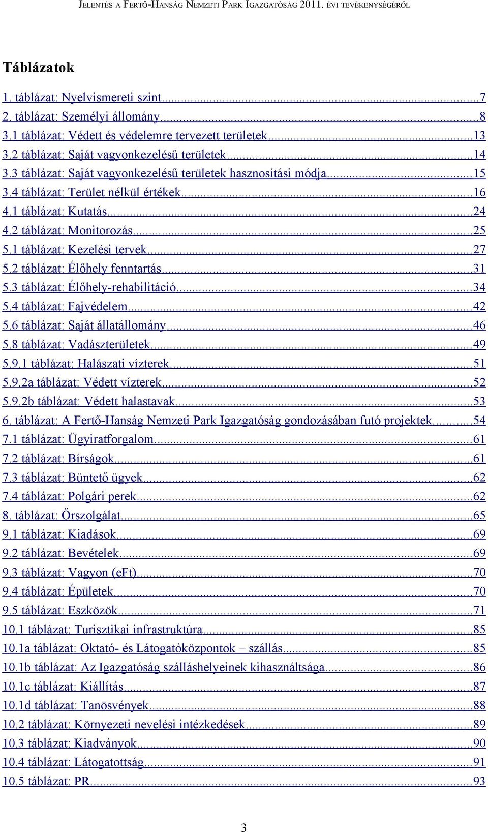1 táblázat: Kezelési tervek... 27 5.2 táblázat: Élőhely fenntartás... 31 5.3 táblázat: Élőhely-rehabilitáció... 34 5.4 táblázat: Fajvédelem... 42 5.6 táblázat: Saját állatállomány... 46 5.