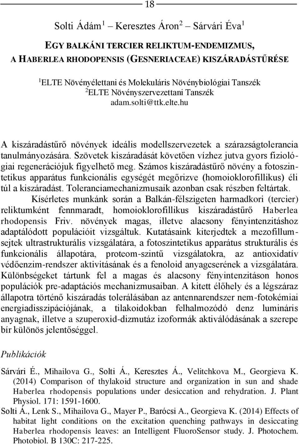 Szövetek kiszáradását követően vízhez jutva gyors fiziológiai regenerációjuk figyelhető meg.