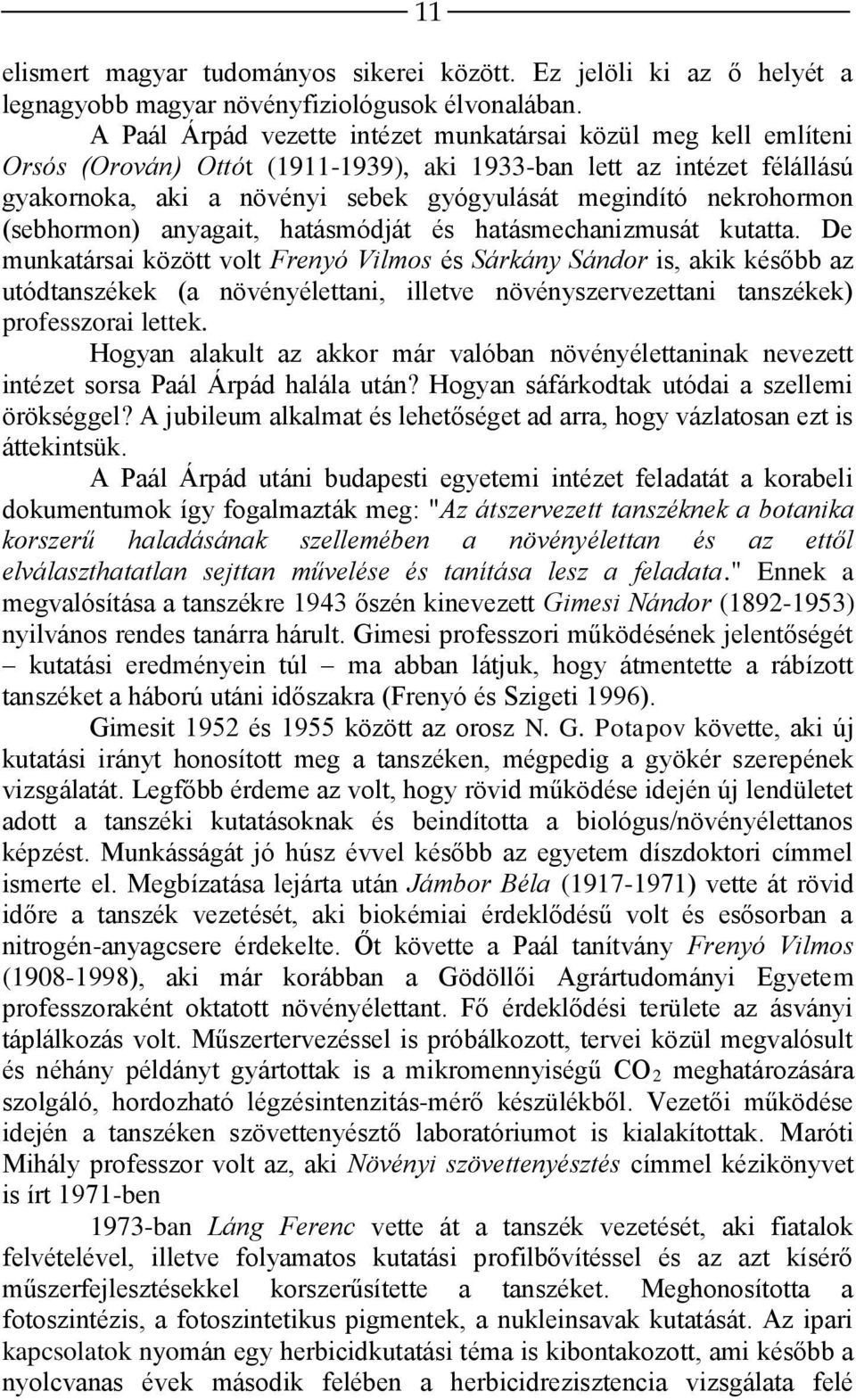 nekrohormon (sebhormon) anyagait, hatásmódját és hatásmechanizmusát kutatta.