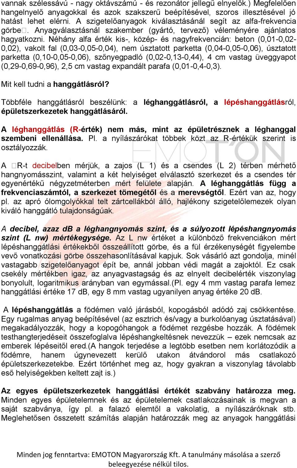 Néhány alfa érték kis-, közép- és nagyfrekvencián: beton (0,01-0,02-0,02), vakolt fal (0,03-0,05-0,04), nem úsztatott parketta (0,04-0,05-0,06), úsztatott parketta (0,10-0,05-0,06), szőnyegpadló