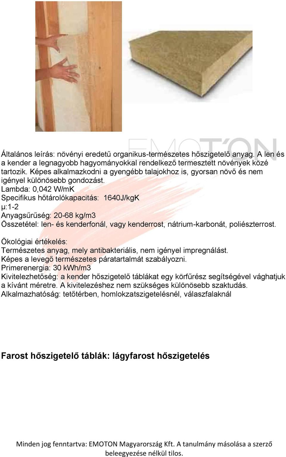 Lambda: 0,042 W/mK Specifikus hőtárolókapacitás: 1640J/kgK μ:1-2 Anyagsűrűség: 20-68 kg/m3 Összetétel: len- és kenderfonál, vagy kenderrost, nátrium-karbonát, poliészterrost.