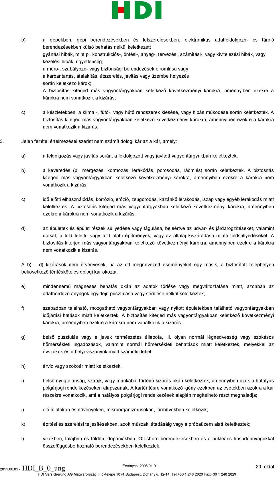 átalakítás, átszerelés, javítás vagy üzembe helyezés során keletkező károk; A biztosítás kiterjed más vagyontárgyakban keletkező következményi károkra, amennyiben ezekre a károkra nem vonatkozik a