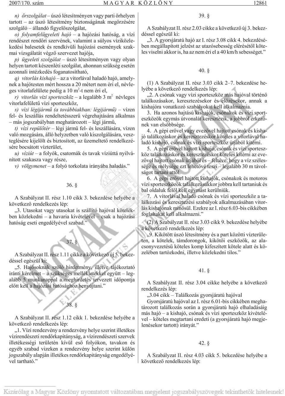 szol gá lat, o) fo lyam fel ügye le ti hajó a ha jó zá si ha tó ság, a vízi ren dé szet rend õri szer vé nek, valamint a sú lyos ví zi köz le - ke dé si bal ese tek és rend kí vü li ha jó zá si ese