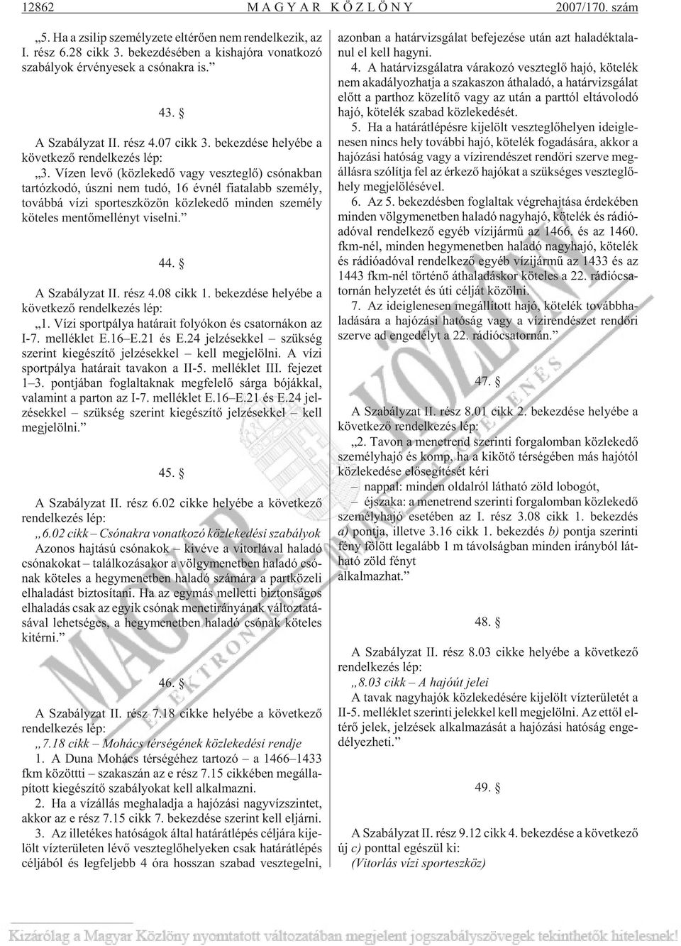 Ví zen levõ (köz le ke dõ vagy vesz teg lõ) csó nak ban tar tóz ko dó, úsz ni nem tudó, 16 év nél fi a ta labb sze mély, to váb bá vízi sport esz kö zön köz le ke dõ min den sze mély kö te les men tõ