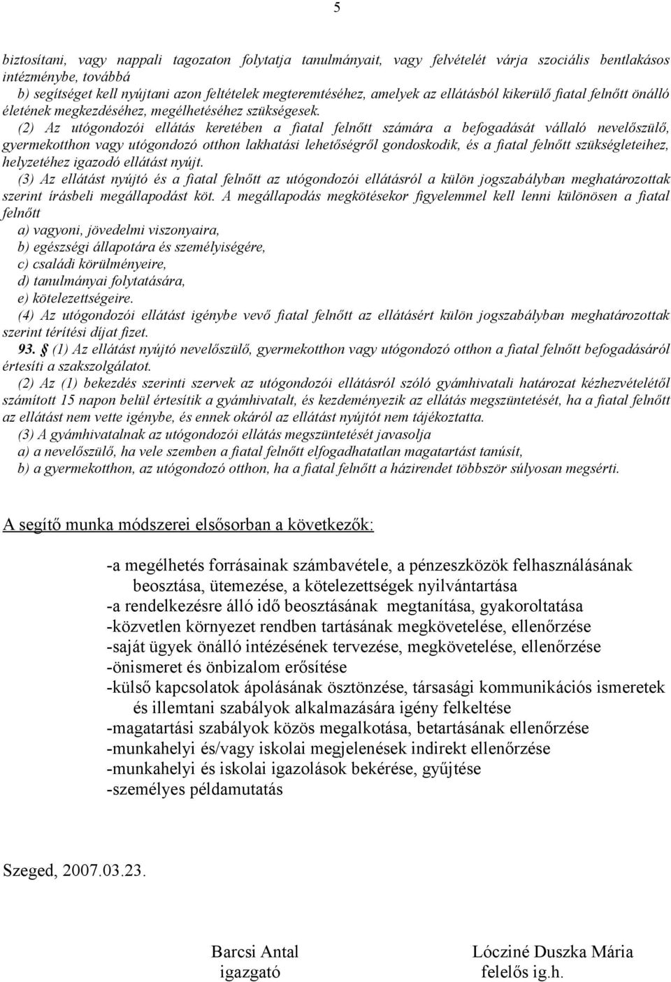 (2) Az utógondozói ellátás keretében a fiatal felnőtt számára a befogadását vállaló nevelőszülő, gyermekotthon vagy utógondozó otthon lakhatási lehetőségről gondoskodik, és a fiatal felnőtt