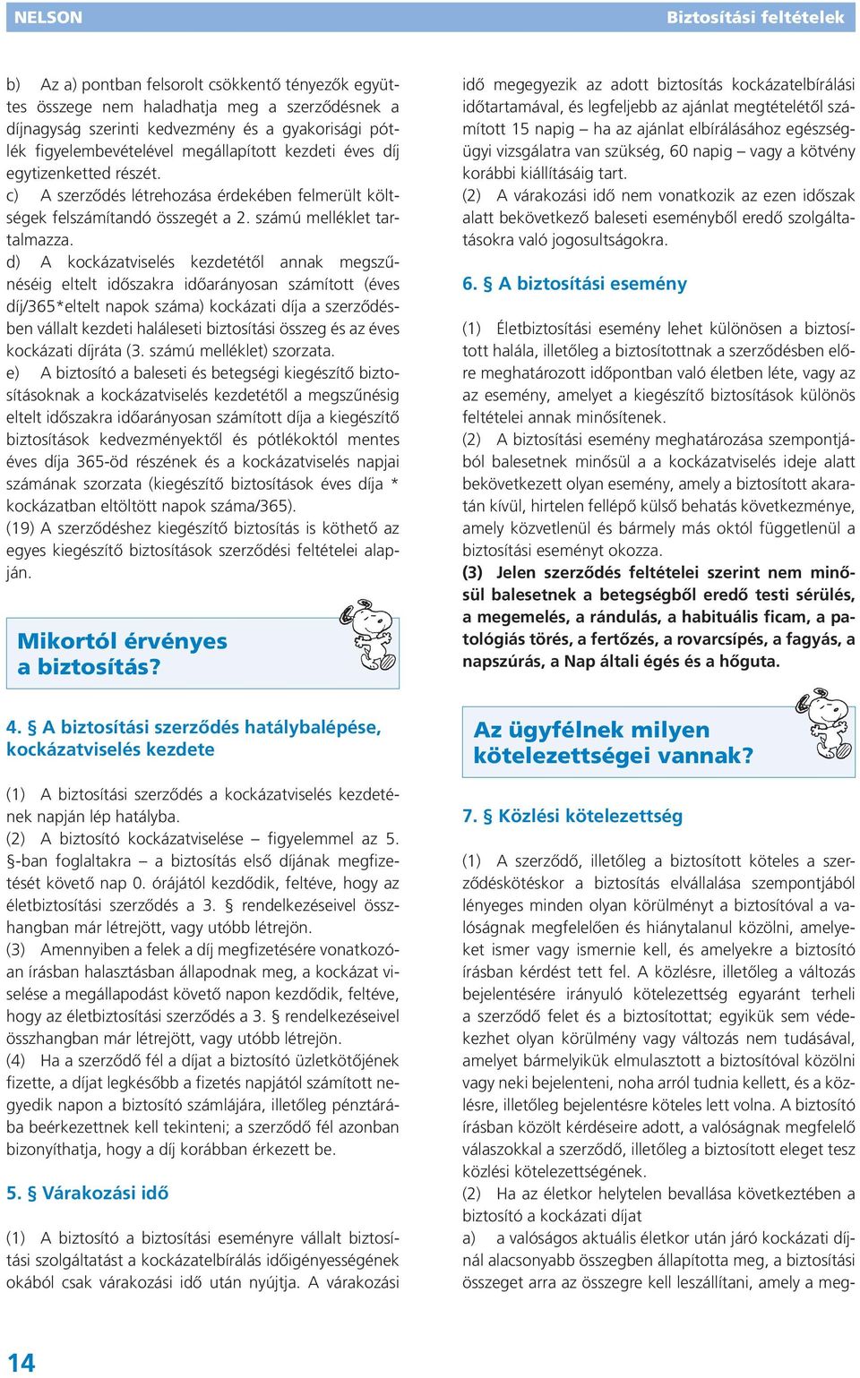 d) A kockázatviselés kezdetétől annak megszűnéséig eltelt időszakra időarányosan számított (éves díj/365*eltelt napok száma) kockázati díja a szerződésben vállalt kezdeti haláleseti biztosítási