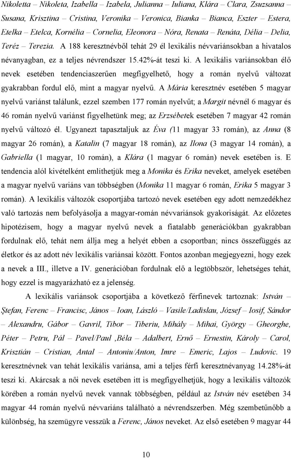 A lexikális variánsokban élő nevek esetében tendenciaszerűen megfigyelhető, hogy a román nyelvű változat gyakrabban fordul elő, mint a magyar nyelvű.