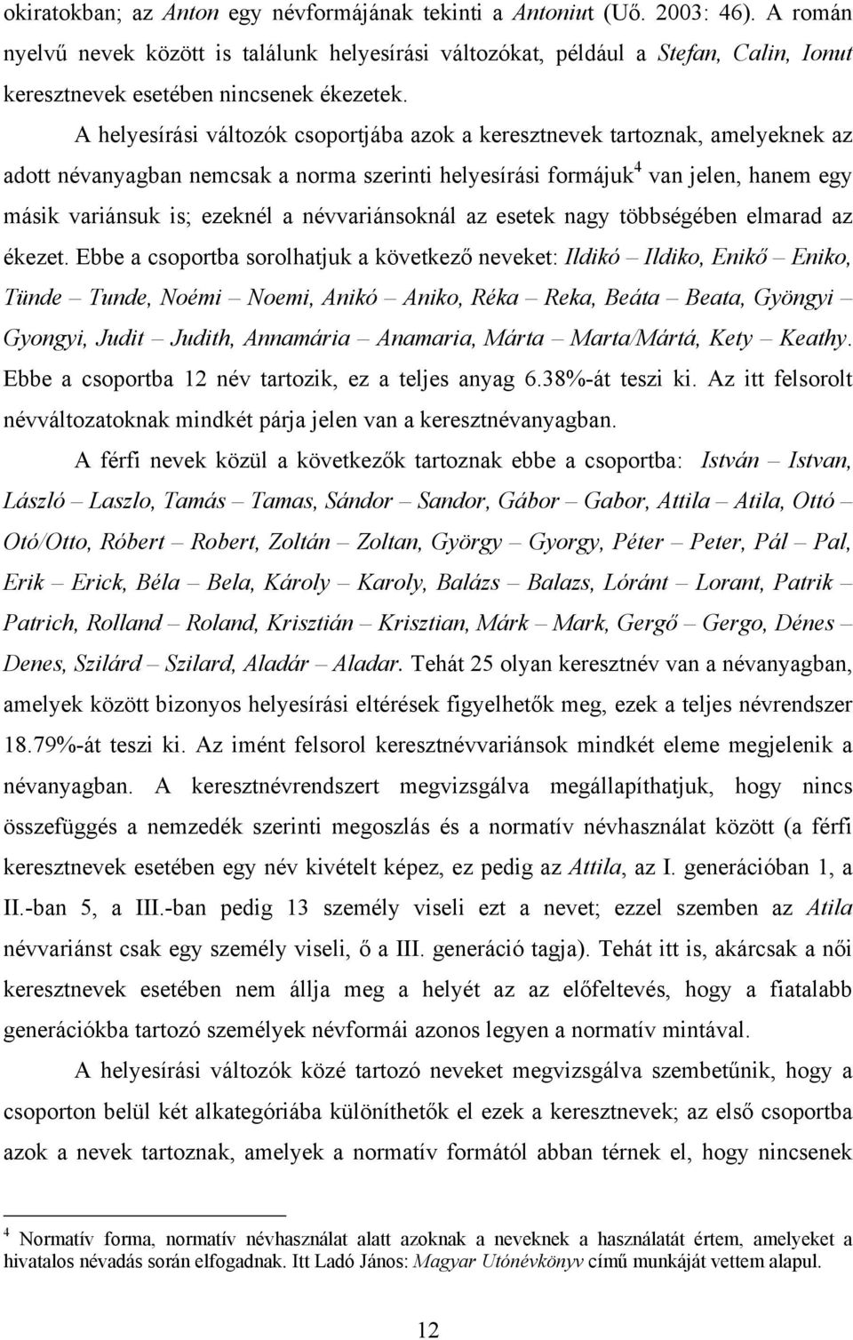 A helyesírási változók csoportjába azok a keresztnevek tartoznak, amelyeknek az adott névanyagban nemcsak a norma szerinti helyesírási formájuk 4 van jelen, hanem egy másik variánsuk is; ezeknél a