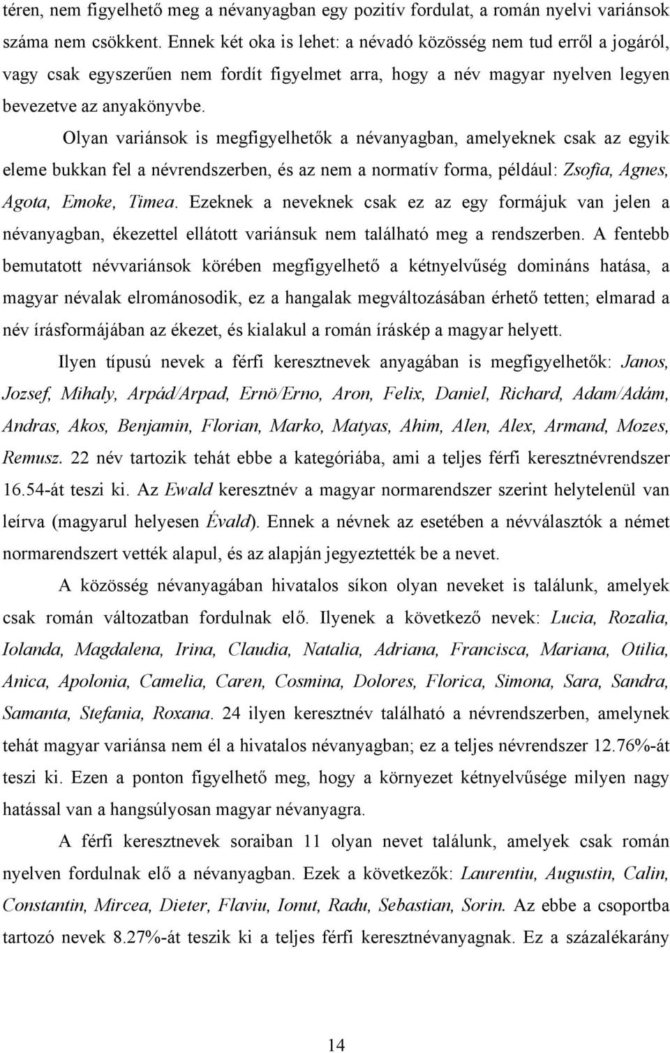 Olyan variánsok is megfigyelhetők a névanyagban, amelyeknek csak az egyik eleme bukkan fel a névrendszerben, és az nem a normatív forma, például: Zsofia, Agnes, Agota, Emoke, Timea.