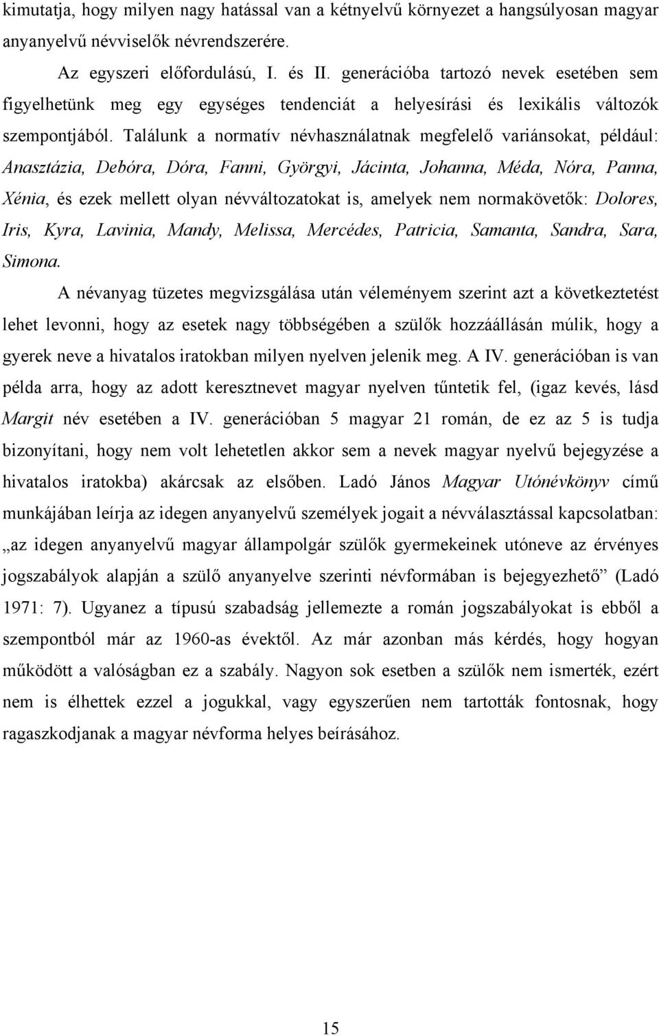 Találunk a normatív névhasználatnak megfelelő variánsokat, például: Anasztázia, Debóra, Dóra, Fanni, Györgyi, Jácinta, Johanna, Méda, Nóra, Panna, Xénia, és ezek mellett olyan névváltozatokat is,