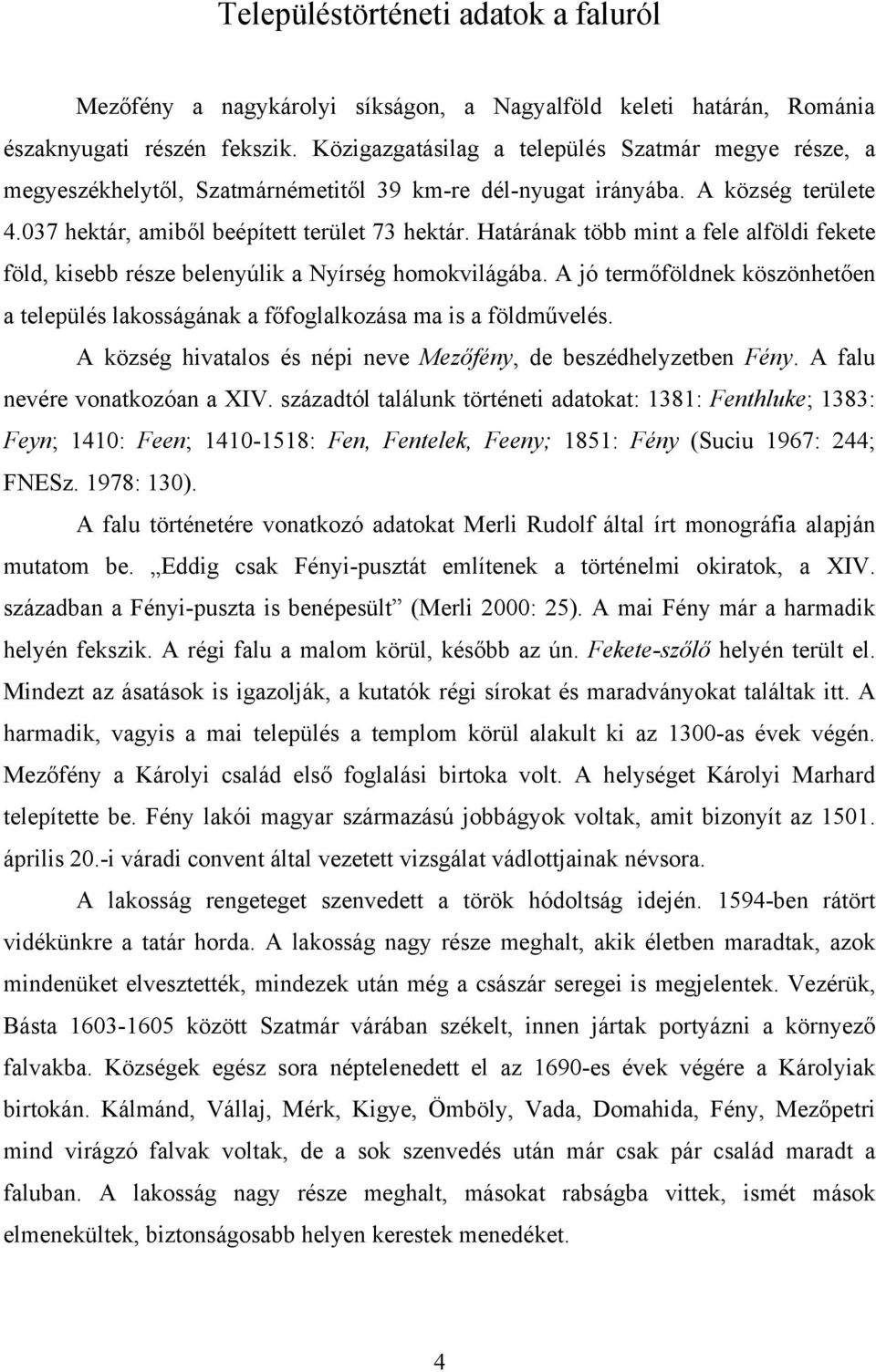 Határának több mint a fele alföldi fekete föld, kisebb része belenyúlik a Nyírség homokvilágába. A jó termőföldnek köszönhetően a település lakosságának a főfoglalkozása ma is a földművelés.