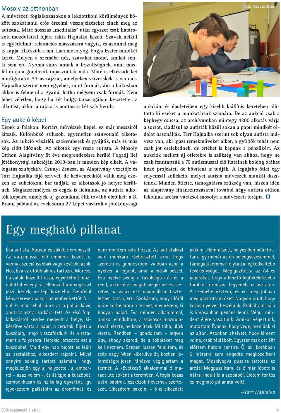 Elkészült a mű, Laci mosolyog. Fogja Eszter mindkét kezét. Mélyen a szemébe néz, szavakat mond, amiket senki sem ért. Nyoma sincs annak a feszültségnek, amit másfél órája a gondozók tapasztaltak nála.
