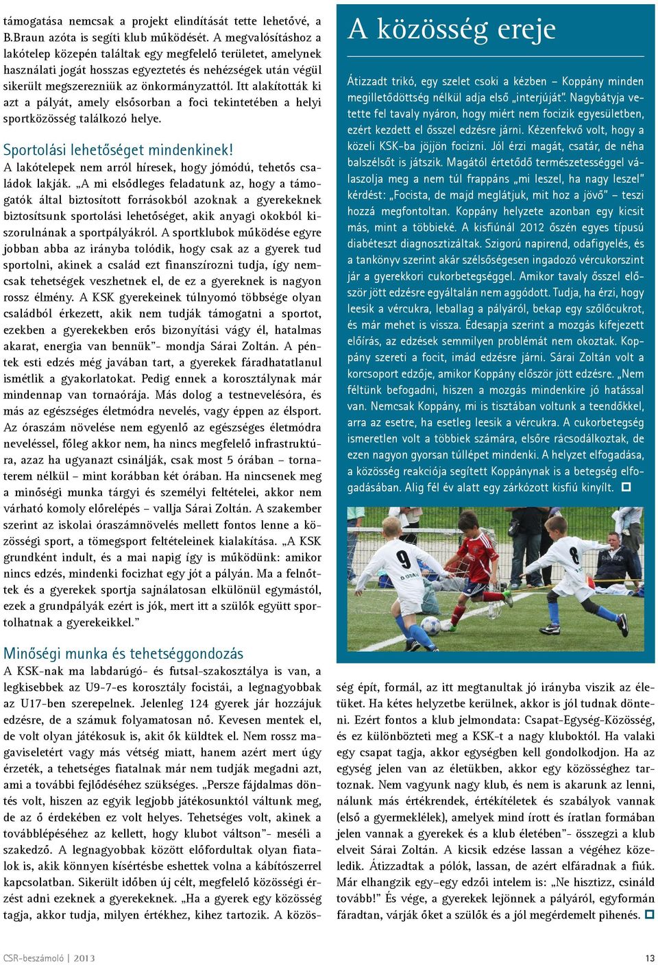 Itt alakították ki azt a pályát, amely elsősorban a foci tekintetében a helyi sportközösség találkozó helye. Sportolási lehetőséget mindenkinek!