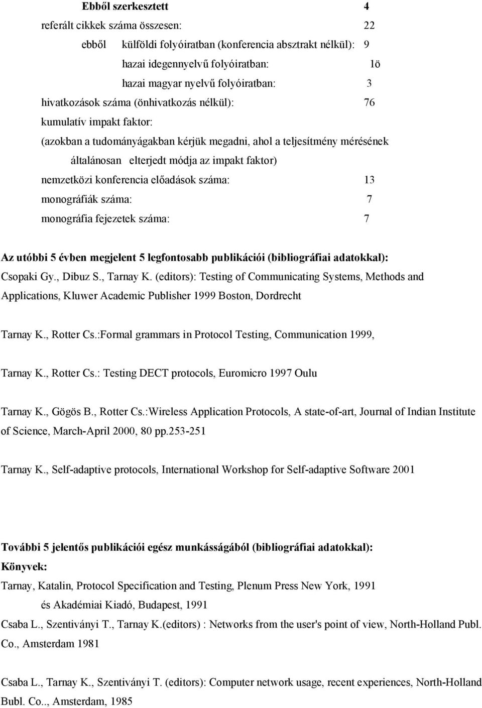 konferencia előadások száma: 13 monográfiák száma: 7 monográfia fejezetek száma: 7 Az utóbbi 5 évben megjelent 5 legfontosabb publikációi (bibliográfiai adatokkal): Csopaki Gy., Dibuz S., Tarnay K.