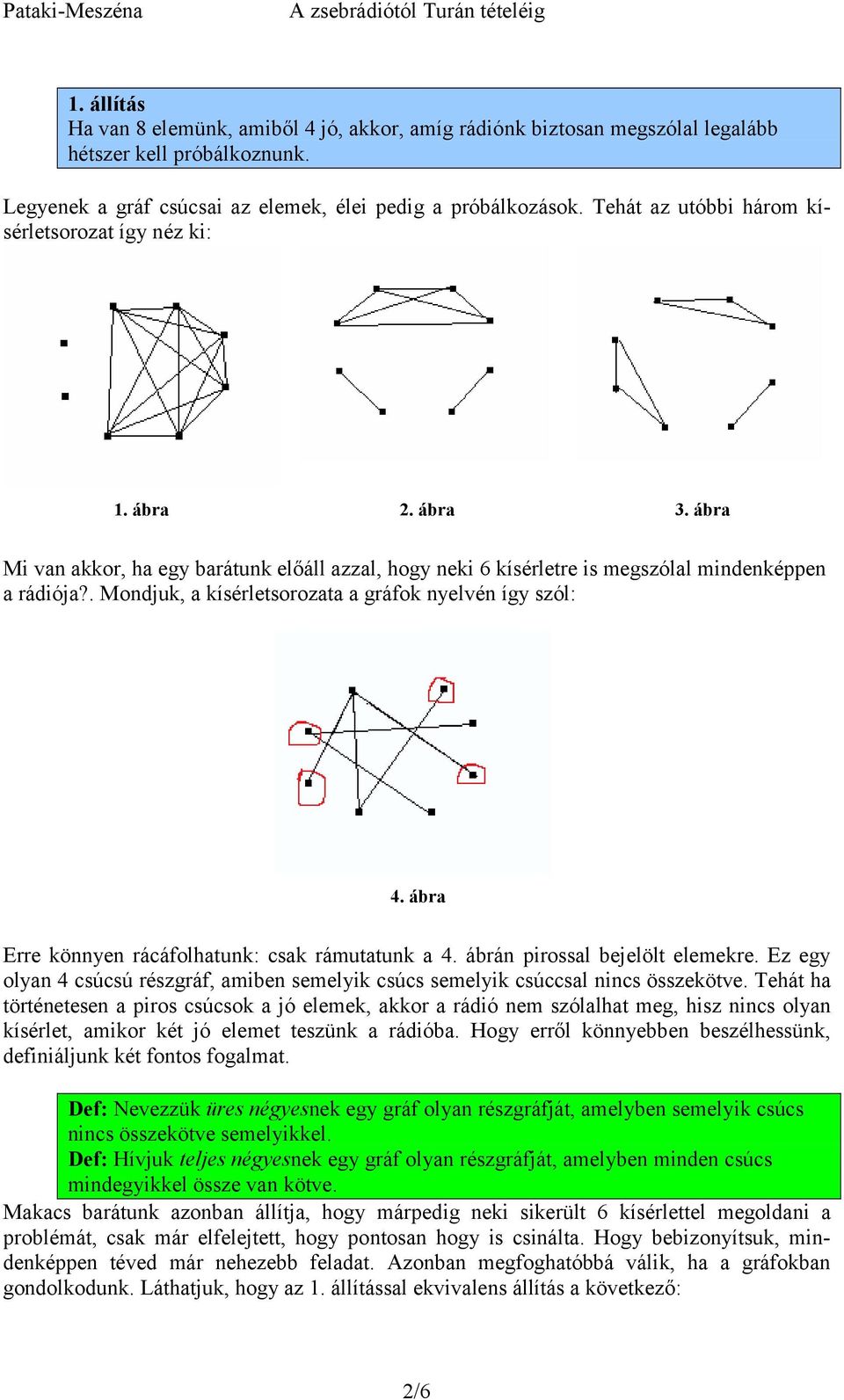 . Mondjuk, a kísérletsorozata a gráfok nyelvén így szól: 4. ábra Erre könnyen rácáfolhatunk: csak rámutatunk a 4. ábrán pirossal bejelölt elemekre.
