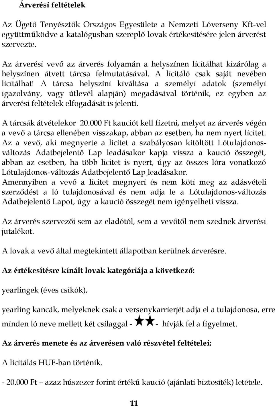 A tárcsa helyszíni kiváltása a személyi adatok (személyi igazolvány, vagy útlevél alapján) megadásával történik, ez egyben az árverési feltételek elfogadását is jelenti. A tárcsák átvételekor 20.