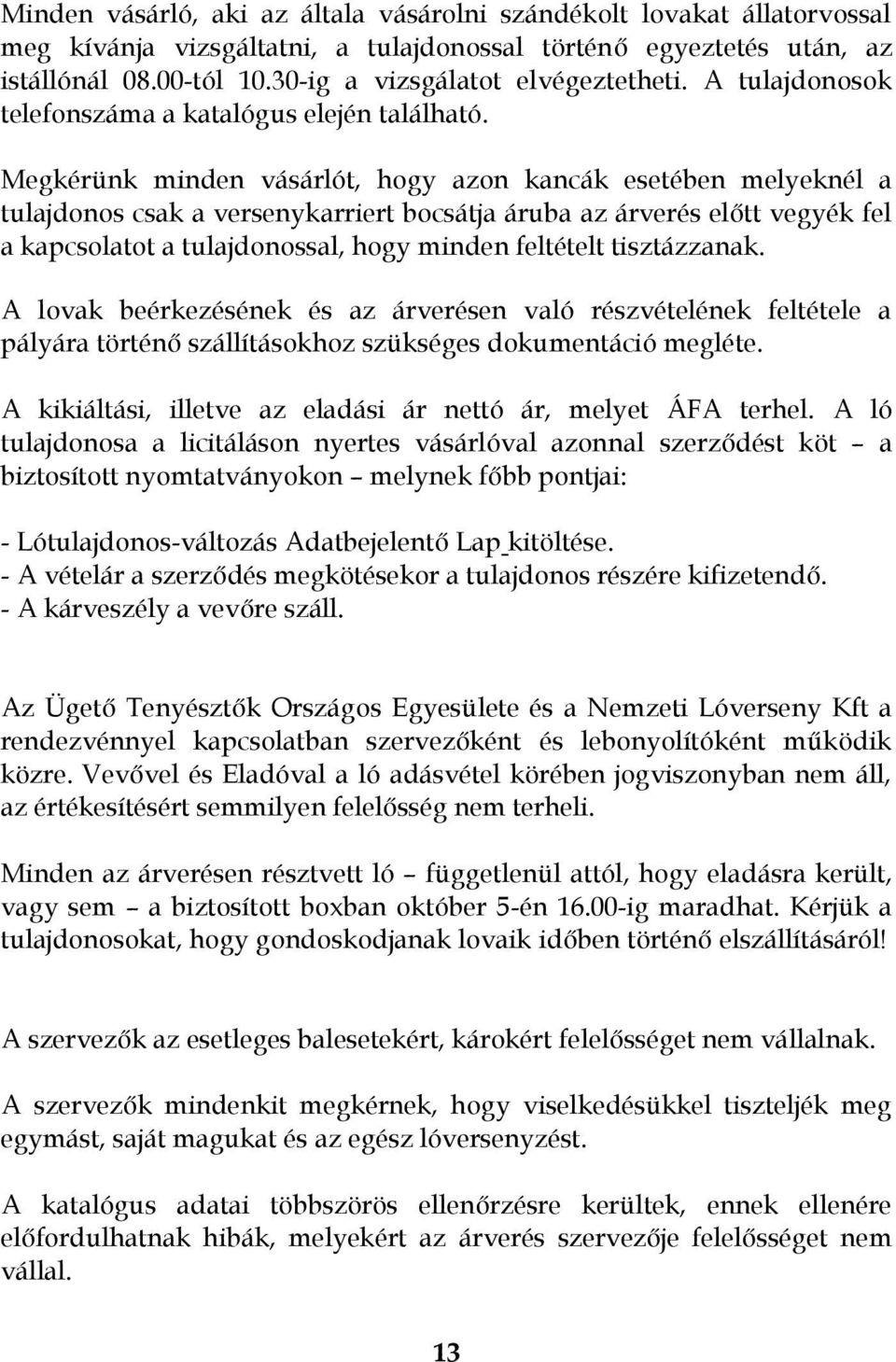 Megkérünk minden vásárlót, hogy azon kancák esetében melyeknél a tulajdonos csak a versenykarriert bocsátja áruba az árverés előtt vegyék fel a kapcsolatot a tulajdonossal, hogy minden feltételt