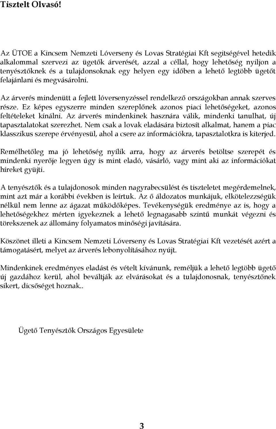 egy helyen egy időben a lehető legtöbb ügetőt felajánlani és megvásárolni. Az árverés mindenütt a fejlett lóversenyzéssel rendelkező országokban annak szerves része.