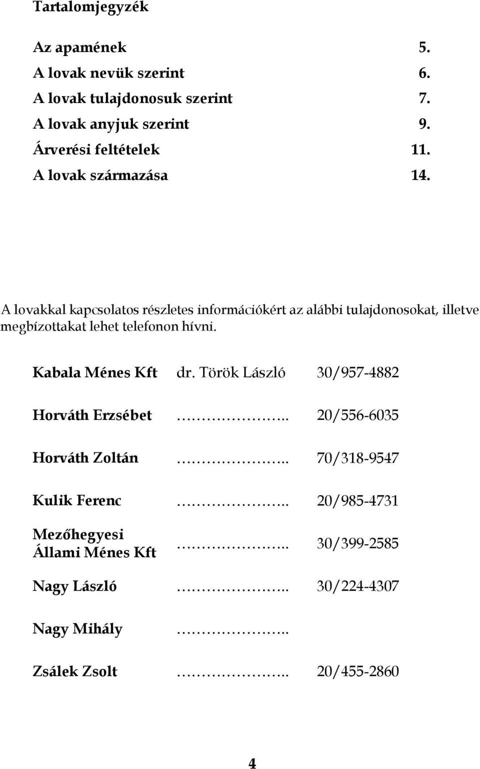 A lovakkal kapcsolatos részletes információkért az alábbi tulajdonosokat, illetve megbízottakat lehet telefonon hívni.