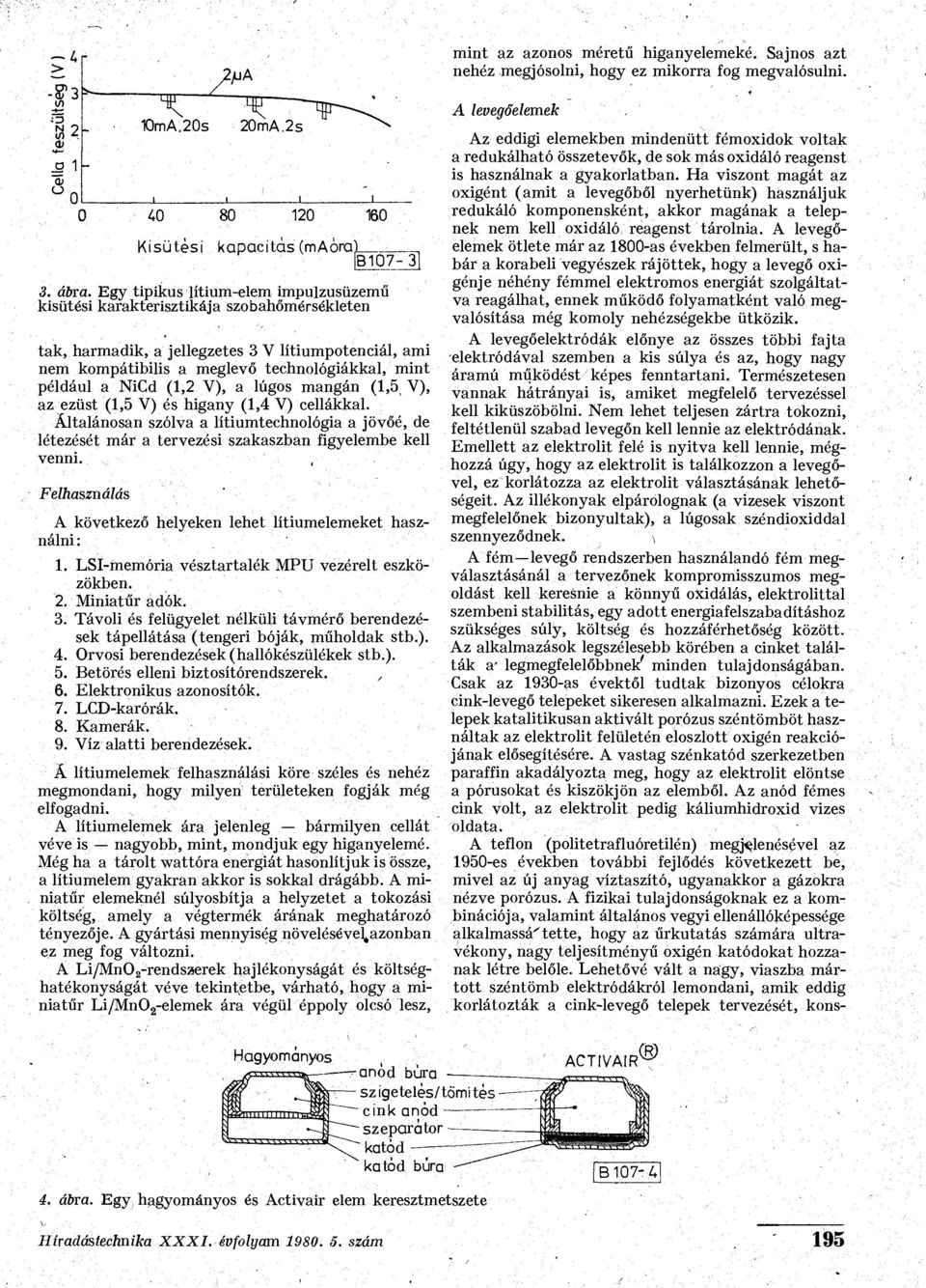 (1,2 V), a lúgs mangán (1,5 V), az ezüst (1,5 V) és higany (1,4 V) cellákkal. Általánsan szólva a lítiumtechnlógia a jövőé, de létezését már a tervezési szakaszban figyelembe kell venni.