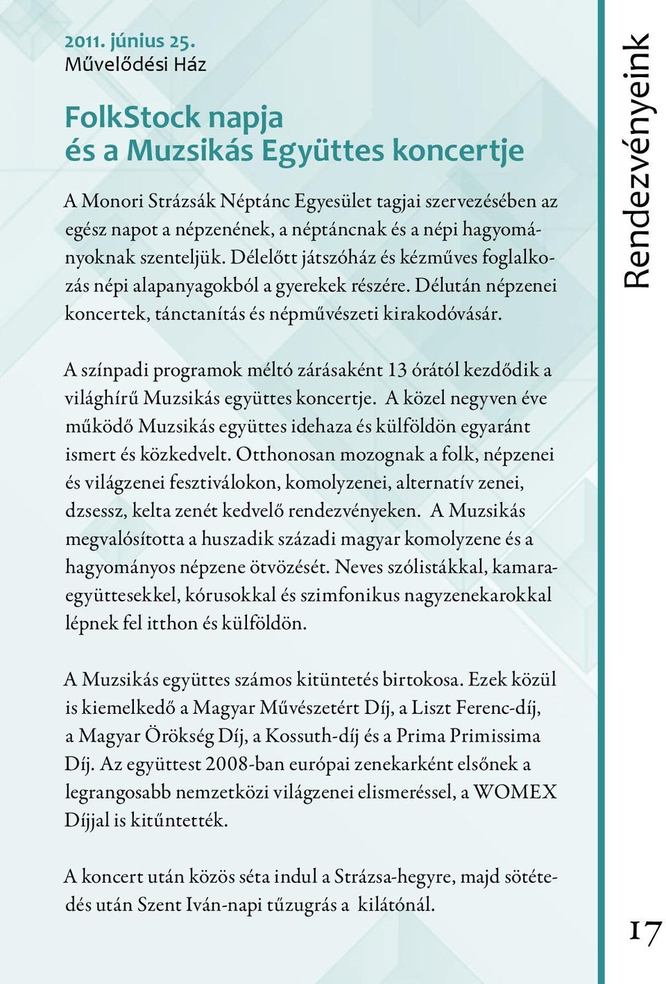 Délelőtt játszóház és kézműves foglalkozás népi alapanyagokból a gyerekek részére. Délután népzenei koncertek, tánctanítás és népművészeti kirakodóvásár.