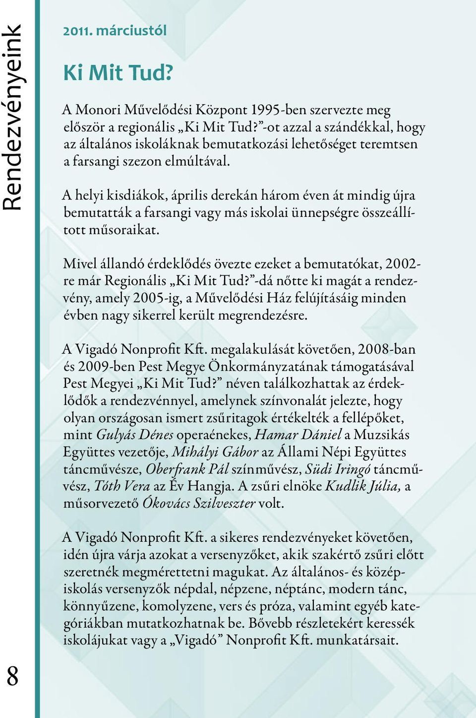 A helyi kisdiákok, április derekán három éven át mindig újra bemutatták a farsangi vagy más iskolai ünnepségre összeállított műsoraikat.
