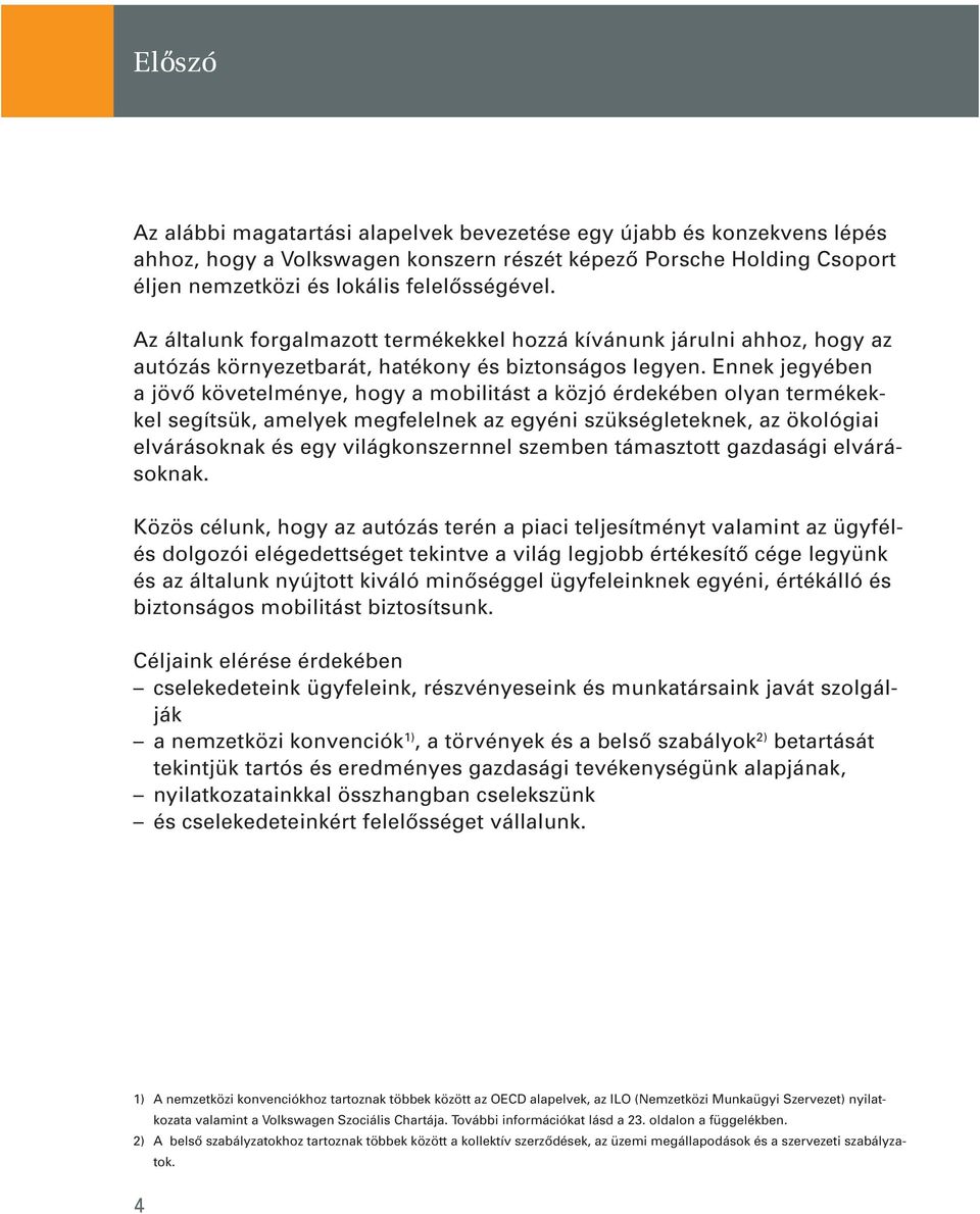 Ennek jegyében a jövô követelménye, hogy a mobilitást a közjó érdekében olyan termékekkel segítsük, amelyek megfelelnek az egyéni szükségleteknek, az ökológiai elvárásoknak és egy világkonszernnel