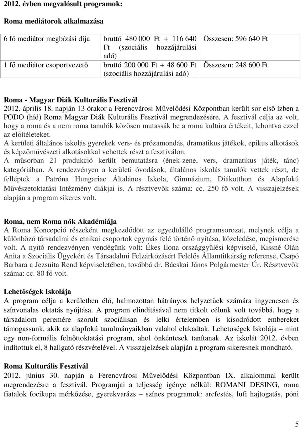 napján 13 órakor a Ferencvárosi Művelődési Központban került sor első ízben a PODO (híd) Roma Magyar Diák Kulturális Fesztivál megrendezésére.