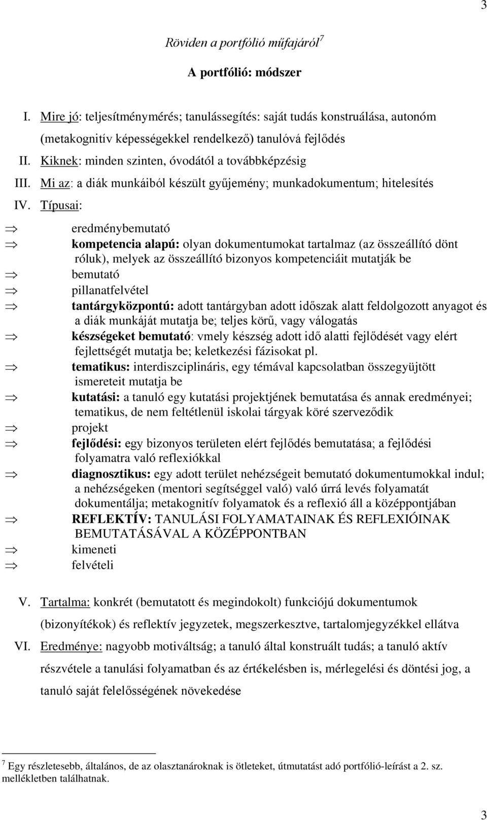 Típusai: eredménybemutató kompetencia alapú: olyan dokumentumokat tartalmaz (az összeállító dönt róluk), melyek az összeállító bizonyos kompetenciáit mutatják be bemutató pillanatfelvétel