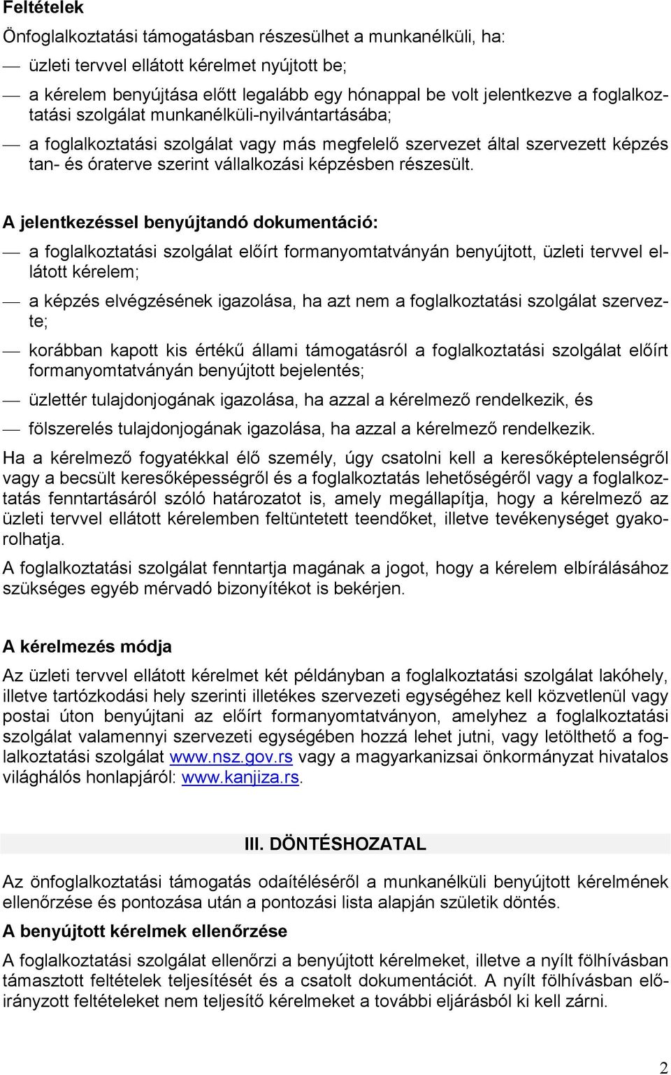 A jelentkezéssel benyújtandó dokumentáció: a foglalkoztatási szolgálat elıírt formanyomtatványán benyújtott, üzleti tervvel ellátott kérelem; a képzés elvégzésének igazolása, ha azt nem a