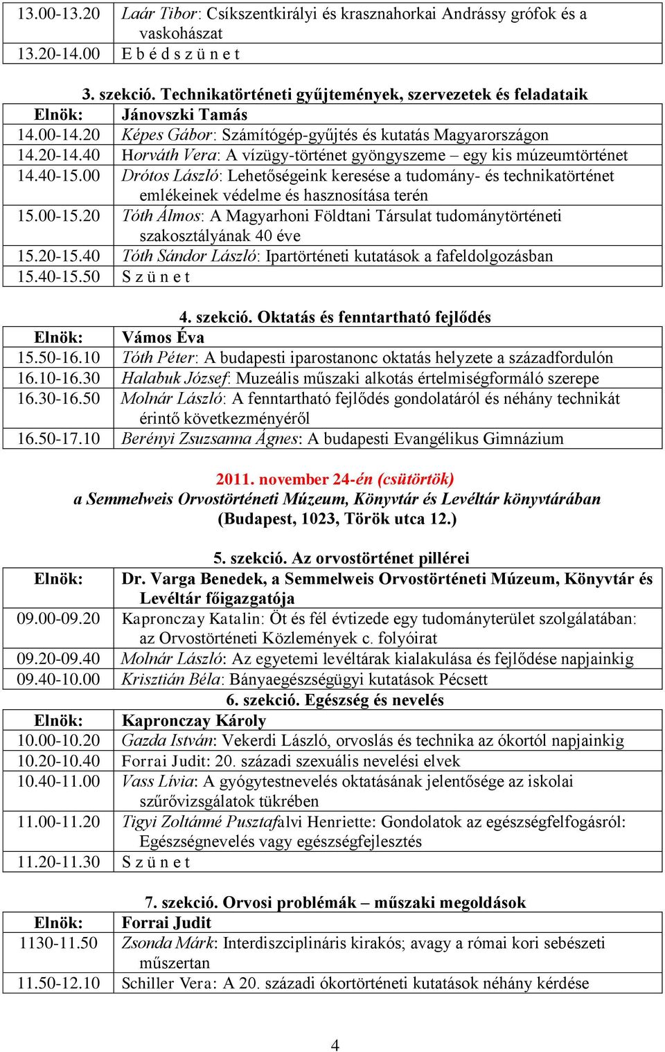 40 Horváth Vera: A vízügy-történet gyöngyszeme egy kis múzeumtörténet 14.40-15.00 Drótos László: Lehetőségeink keresése a tudomány- és technikatörténet emlékeinek védelme és hasznosítása terén 15.