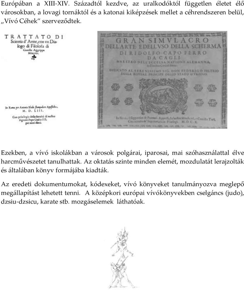 Céhek szerveződtek. Ezekben, a vívó iskol{kban a v{rosok polg{rai, iparosai, mai szóhaszn{lattal élve harcművészetet tanulhattak.