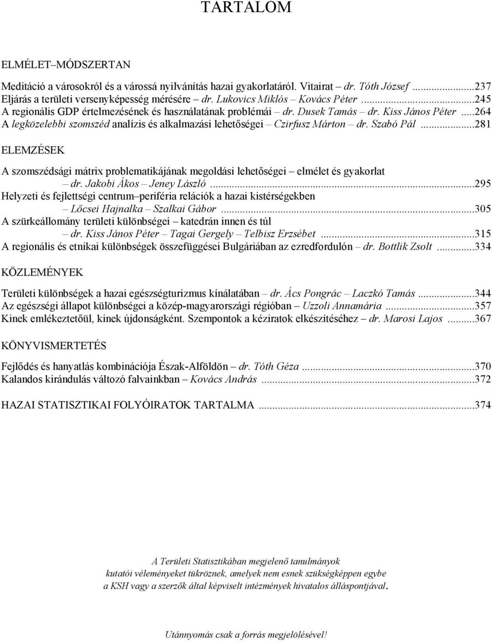 ..264 A legközelebbi szomszéd analízis és alkalmazási lehetőségei Czirfusz Márton dr. Szabó Pál...281 ELEMZÉSEK A szomszédsági mátrix problematikájának megoldási lehetőségei elmélet és gyakorlat dr.