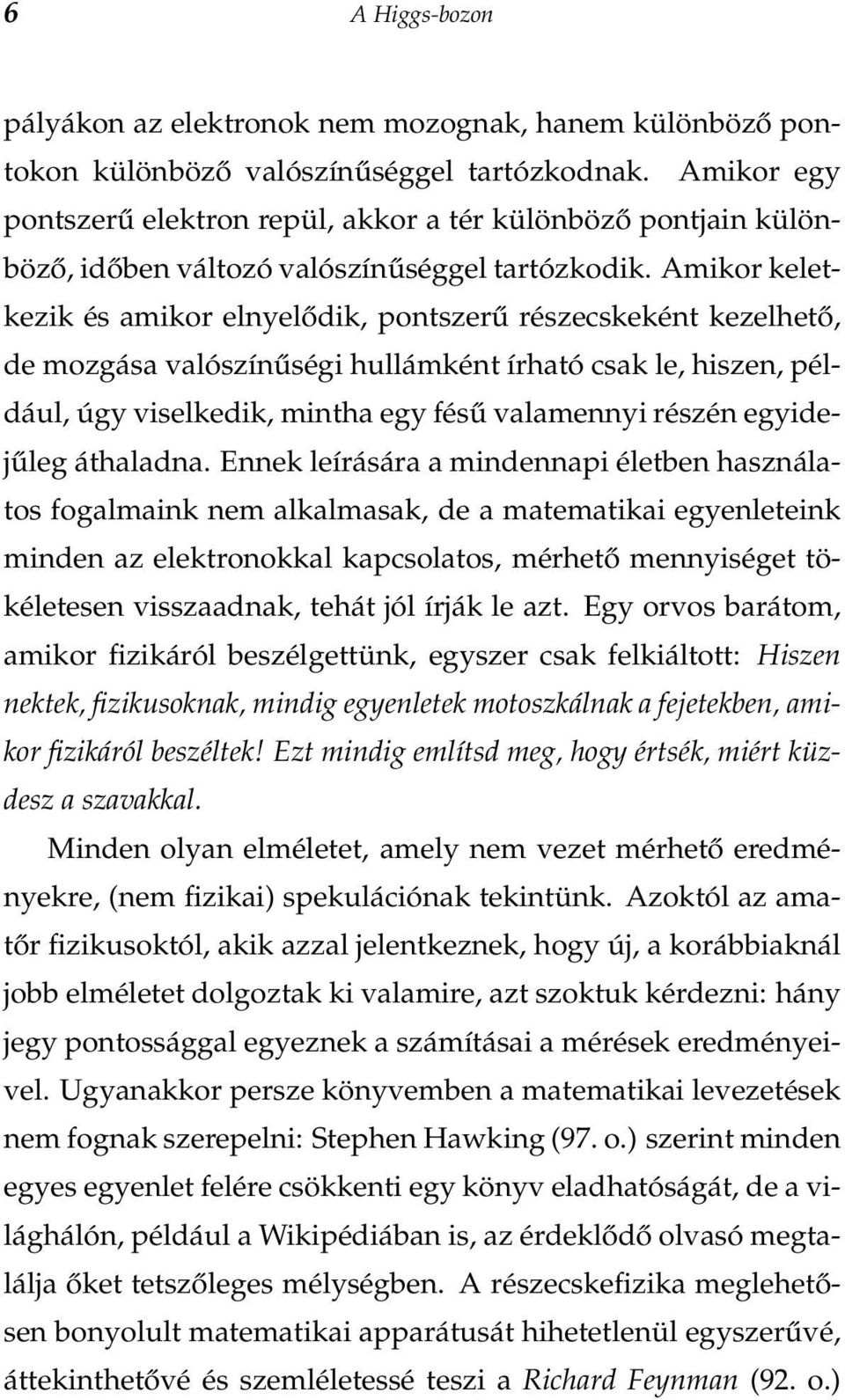 Amikor keletkezik és amikor elnyelődik, pontszerű részecskeként kezelhető, de mozgása valószínűségi hullámként írható csak le, hiszen, például, úgy viselkedik, mintha egy fésű valamennyi részén