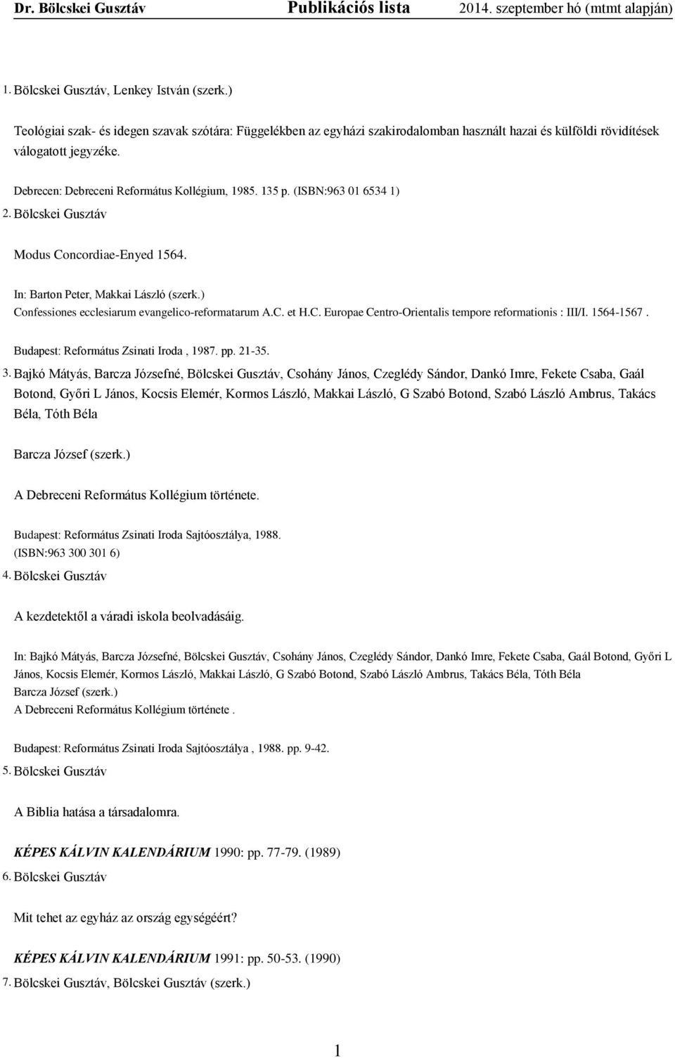 (ISBN:963 01 6534 1) 2. Bölcskei Gusztáv Modus Concordiae-Enyed 1564. In: Barton Peter, Makkai László (szerk.) Confessiones ecclesiarum evangelico-reformatarum A.C. et H.C. Europae Centro-Orientalis tempore reformationis : III/I.