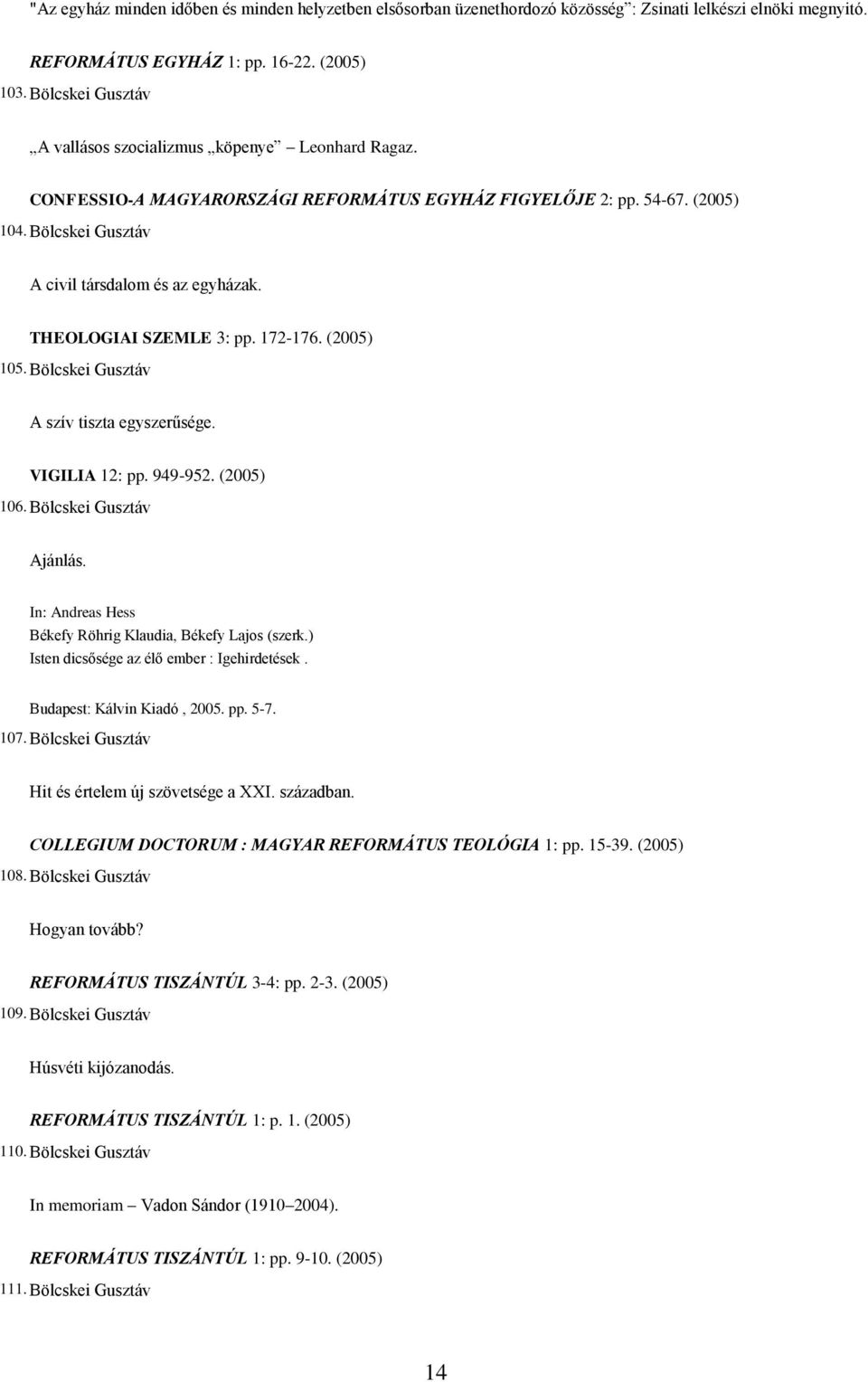 THEOLOGIAI SZEMLE 3: pp. 172-176. (2005) 105. Bölcskei Gusztáv A szív tiszta egyszerűsége. VIGILIA 12: pp. 949-952. (2005) 106.