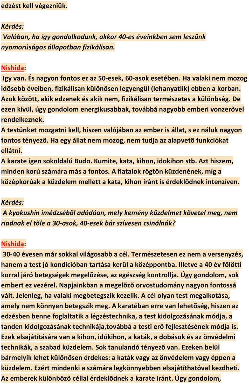 De ezen kívül, úgy gondolom energikusabbak, továbbá nagyobb emberi vonzerõvel rendelkeznek. A testünket mozgatni kell, hiszen valójában az ember is állat, s ez náluk nagyon fontos tényezõ.
