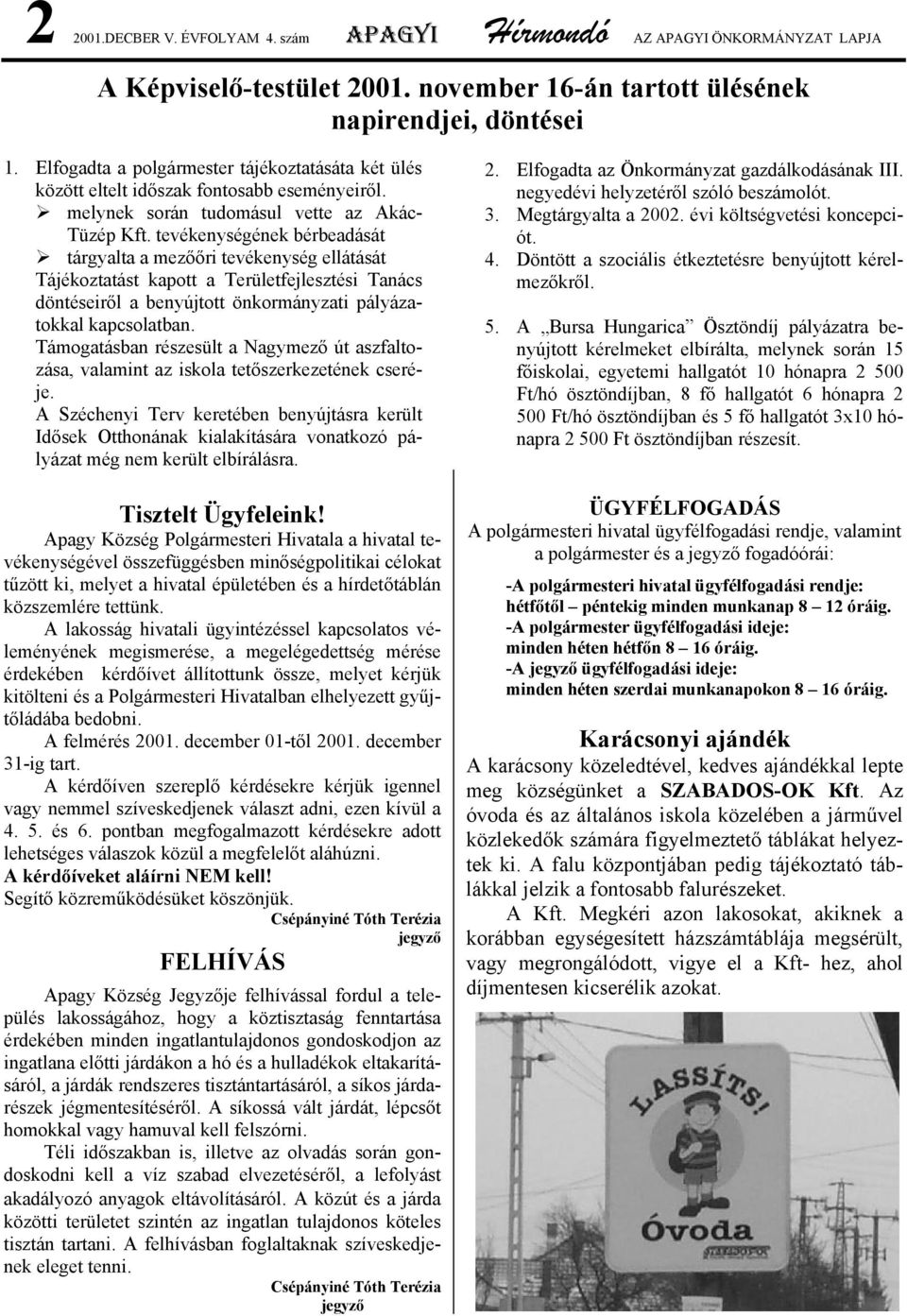tevékenységének bérbeadását tárgyalta a mezőőri tevékenység ellátását Tájékoztatást kapott a Területfejlesztési Tanács döntéseiről a benyújtott önkormányzati pályázatokkal kapcsolatban.