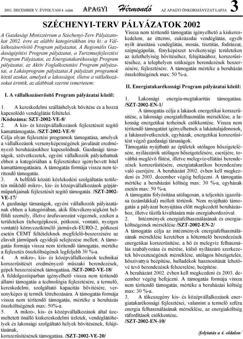 Program pályázatai, az Aktív Foglalkoztatási Program pályázatai, a Lakásprogram pályázatai.