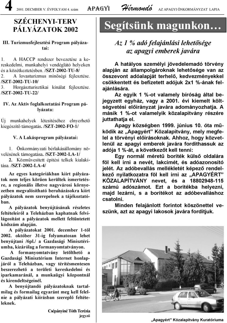 Horgászturisztikai kínálat fejlesztése. /SZT-2002-TU-22/ IV. Az Aktív foglalkoztatási Program pályázata: Új munkahelyek létesítéséhez elnyerhető kiegészítő támogatás. /SZT-2002-FO-1/ V.